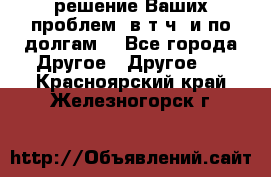 решение Ваших проблем (в т.ч. и по долгам) - Все города Другое » Другое   . Красноярский край,Железногорск г.